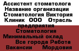 Ассистент стоматолога › Название организации ­ Стоматология Виктория Клиник, ООО › Отрасль предприятия ­ Стоматология › Минимальный оклад ­ 30 000 - Все города Работа » Вакансии   . Мордовия респ.